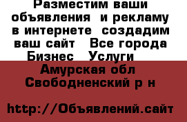 Разместим ваши объявления  и рекламу в интернете, создадим ваш сайт - Все города Бизнес » Услуги   . Амурская обл.,Свободненский р-н